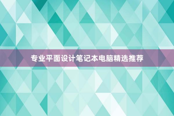 专业平面设计笔记本电脑精选推荐